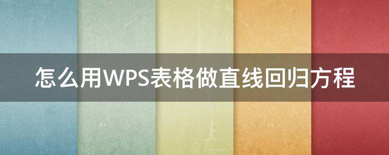 怎么用WPS表格做直线回归方程（如何用wps制作回归直线方程）