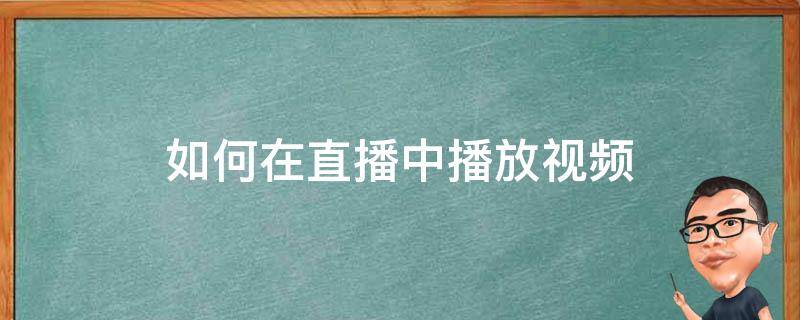 如何在直播中播放视频（怎样在直播中播放视频）