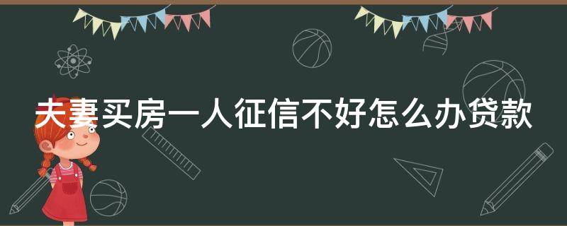 夫妻买房一人征信不好怎么办贷款（夫妻一方能单独贷款吗）