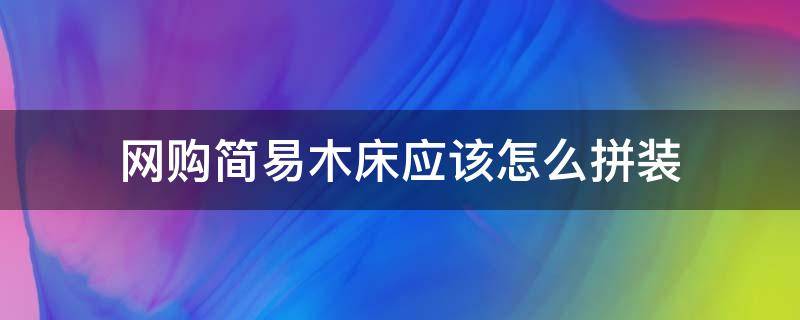 网购简易木床应该怎么拼装 怎样拼木板床