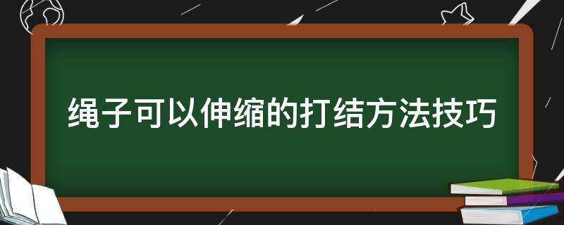 绳子可以伸缩的打结方法技巧 绳子可伸缩打结方法大全图解