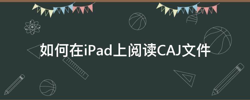 如何在iPad上阅读CAJ文件（ipad可以阅读caj吗）