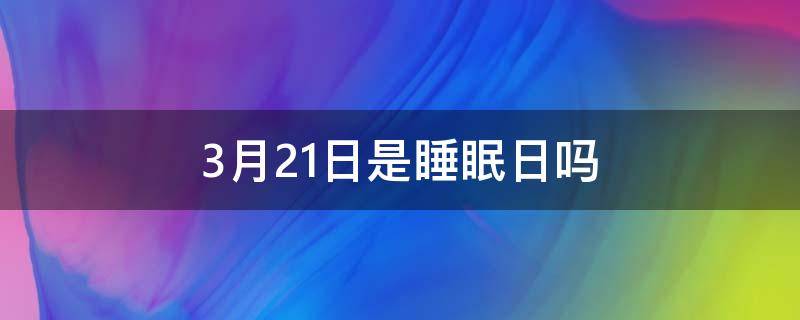 3月21日是睡眠日吗 3月21日什么日子