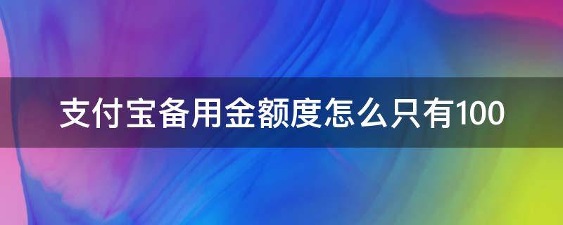 支付宝备用金额度怎么只有100 支付宝备用金额度怎么只有100还能提吗