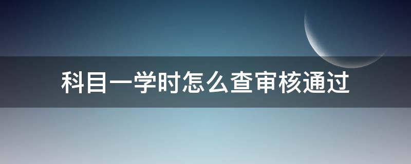 科目一学时怎么查审核通过 科目一学时审核在哪里提交