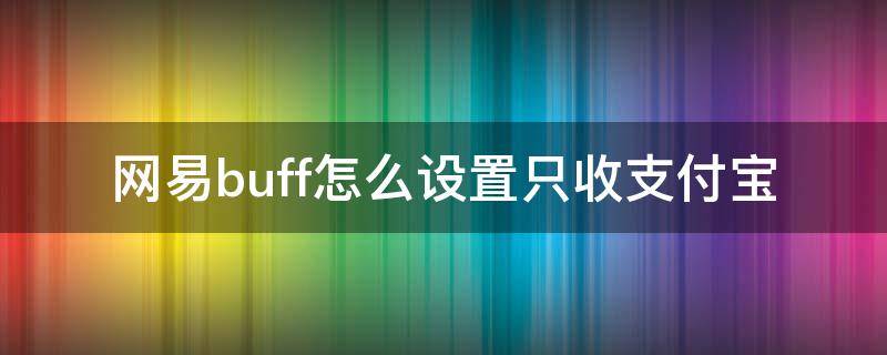 网易buff怎么设置只收支付宝 网易buff怎么设置只收支付宝余额