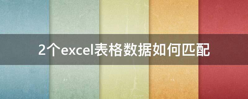 2个excel表格数据如何匹配（excel2张表格怎么匹配数据）