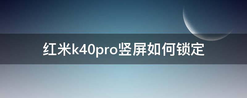 红米k40pro竖屏如何锁定（红米k40pro怎么设置横屏）