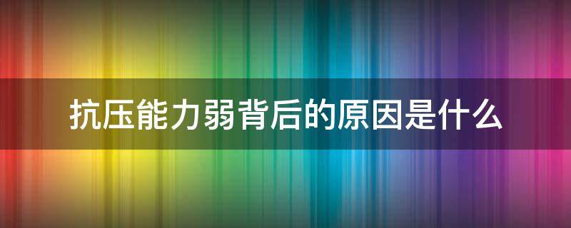 抗压能力弱背后的原因是什么 抗压能力差的原因是什么