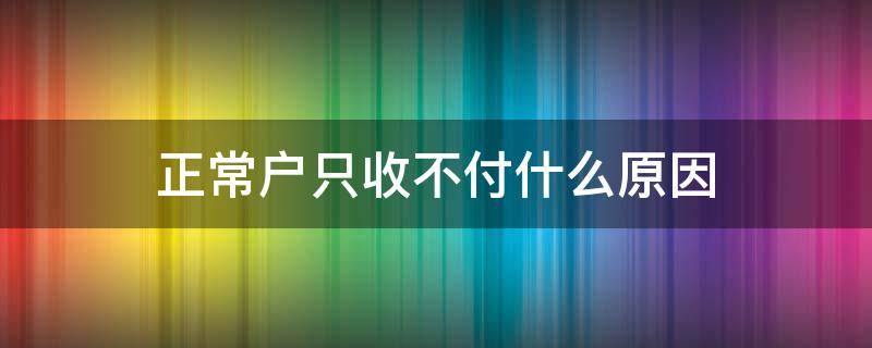 正常户只收不付什么原因 显示正常户,只收不付什么意思