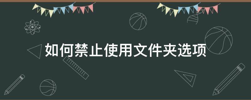 如何禁止使用文件夹选项（怎么设置文件夹禁止删除）