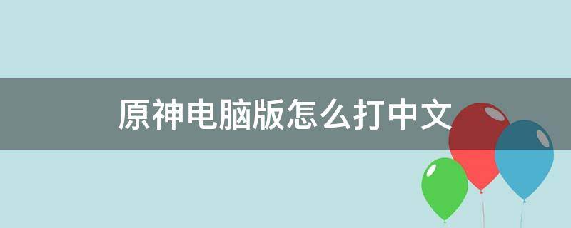 原神电脑版怎么打中文（原神电脑如何打中文）