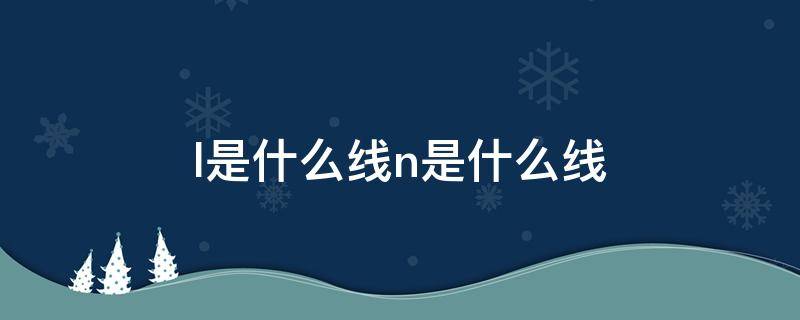 l是什么线n是什么线 l是什么线n是什么线什么颜色