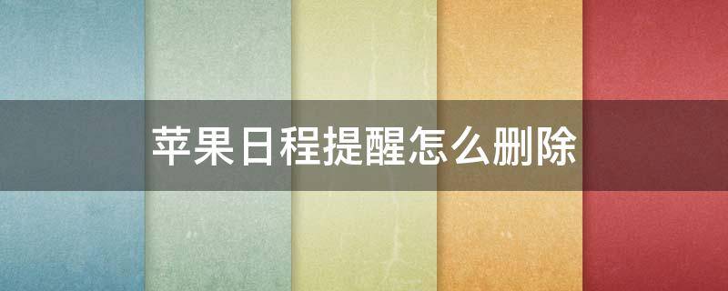 苹果日程提醒怎么删除 苹果日程提醒怎么删除后面还是一直出来