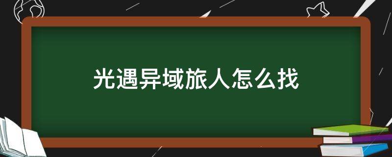 光遇异域旅人怎么找 光遇异域旅人怎么找全部