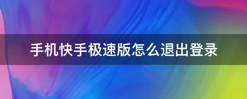 手机快手极速版怎么退出登录（快手极速版在哪里退出登录）