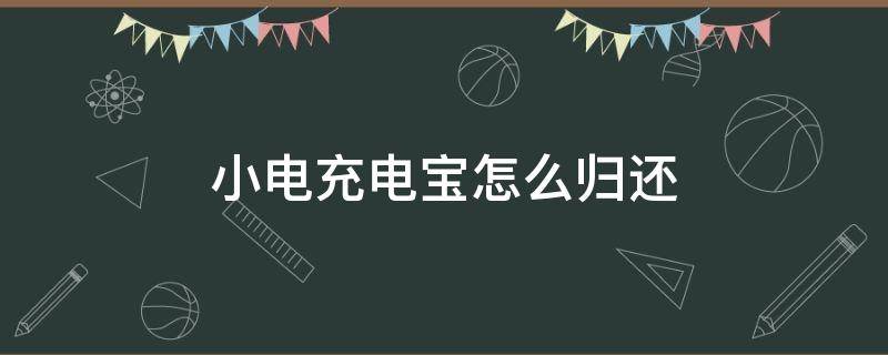 小电充电宝怎么归还 小电充电宝怎么归还步骤