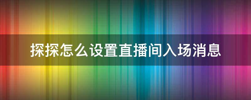 探探怎么设置直播间入场消息 探探直播间怎么打卡