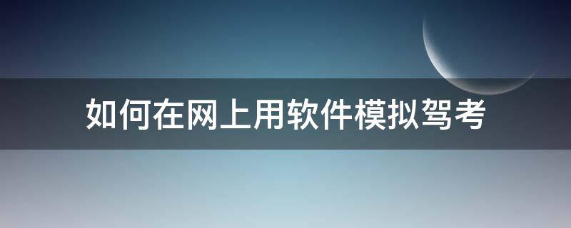 如何在网上用软件模拟驾考（怎么在网上模拟考驾照）