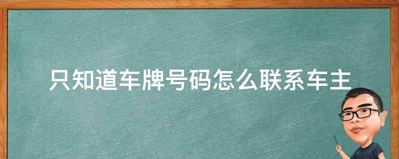 只知道车牌号码怎么联系车主（只知道车牌号怎样联系车主）