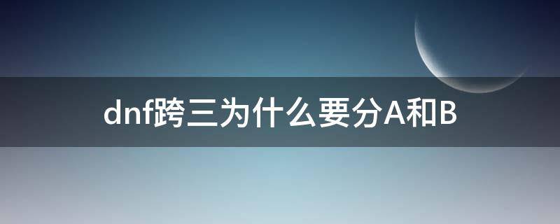 dnf跨三为什么要分A和B dnf跨3a什么意思