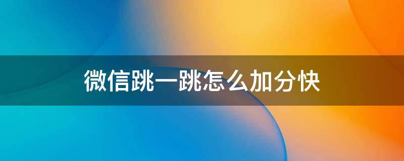 微信跳一跳怎么加分快 微信跳一跳高分技巧