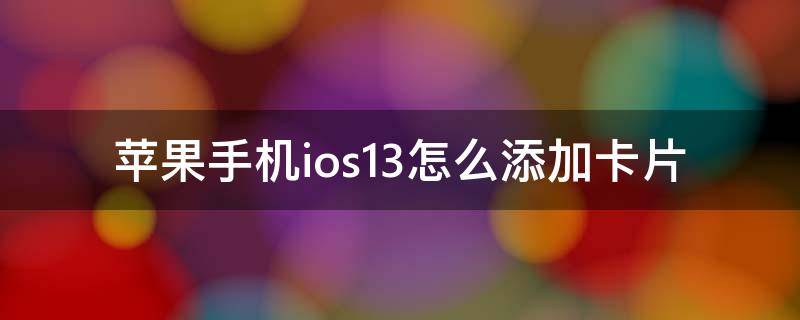 苹果手机ios13怎么添加卡片（iphone11怎么添加nfc）