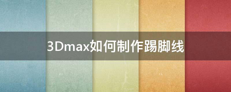 3Dmax如何制作踢脚线 3d怎么制作踢脚线