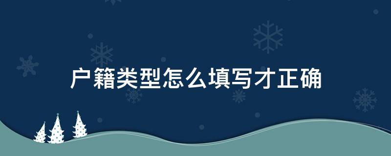 户籍类型怎么填写才正确（户籍类型应该怎么填写）