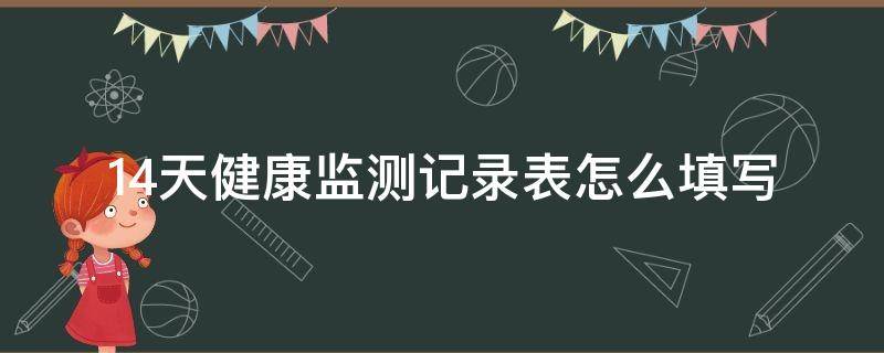 14天健康监测记录表怎么填写（幼儿园14天健康监测记录表怎么填写）