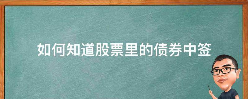 如何知道股票里的债券中签 债券怎么知道中签