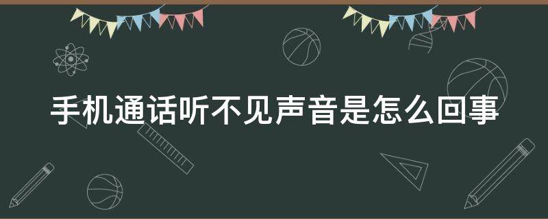 手机通话听不见声音是怎么回事（手机通话听不见声音怎么办）