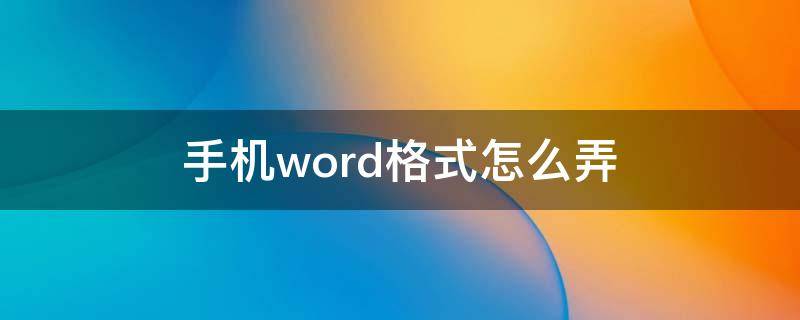 手机word格式怎么弄（手机word文档格式怎么弄）