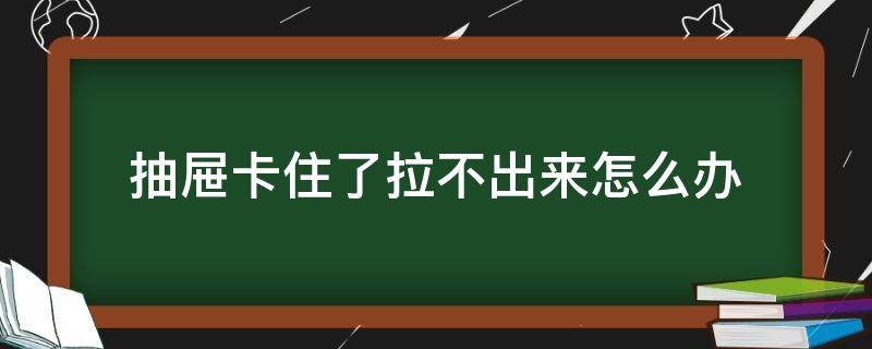 抽屉卡住了拉不出来怎么办（抽屉卡东西拉不开怎么办）