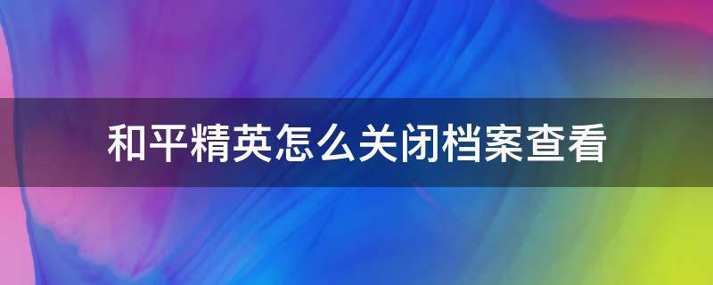 和平精英怎么关闭档案查看 和平精英档案在哪