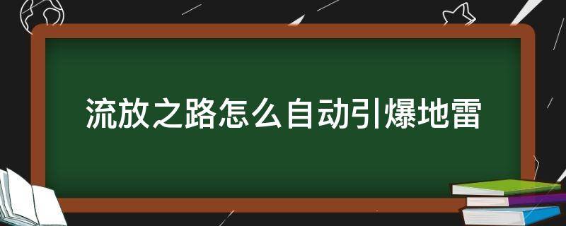 流放之路怎么自动引爆地雷（流放之路雷暴地雷怎么用）