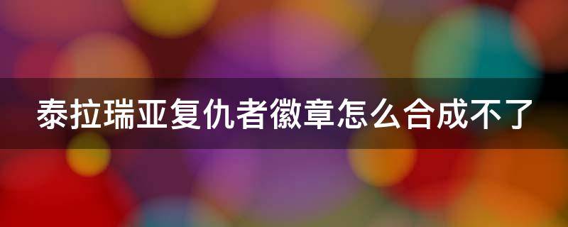 泰拉瑞亚复仇者徽章怎么合成不了 泰拉瑞亚1.3复仇者徽章合成不了