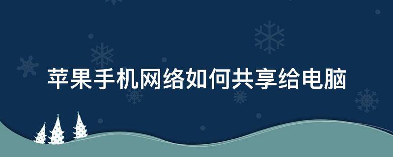 苹果手机网络如何共享给电脑（电脑怎么给苹果手机共享网络）