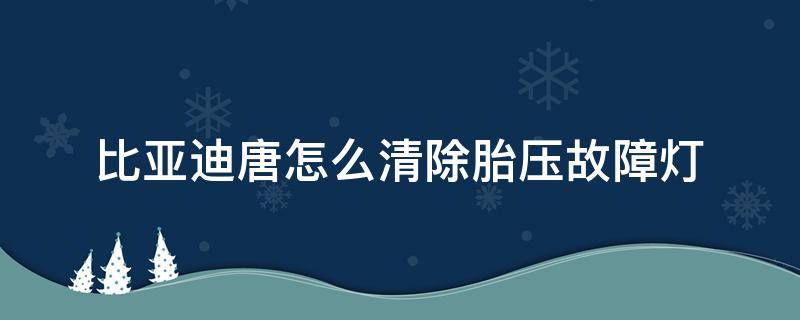 比亚迪唐怎么清除胎压故障灯 比亚迪唐如何消除胎压故障灯