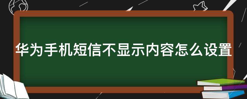 华为手机短信不显示内容怎么设置 华为手机短信不显示内容怎么设置密码