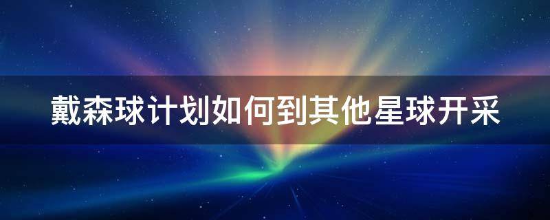 戴森球计划如何到其他星球开采 戴森球计划怎么飞出星球去别的星球