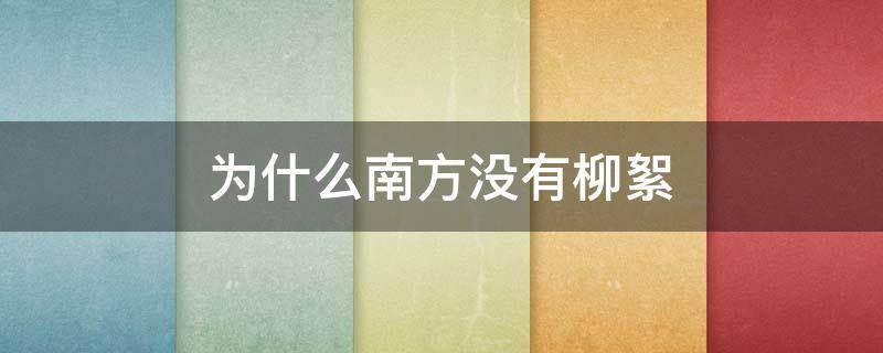 为什么南方没有柳絮 为什么北方有柳絮南方没有