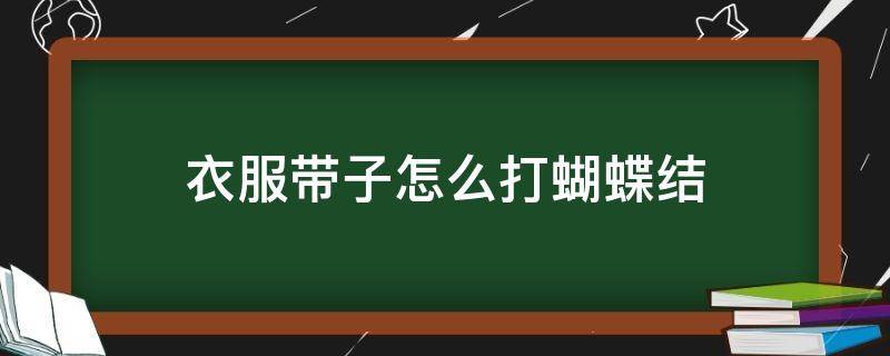 衣服带子怎么打蝴蝶结（上衣带子怎么样打蝴蝶结）