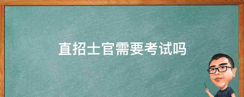 直招士官需要考试吗（专科毕业直招士官需要考试吗）