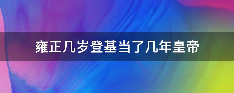 雍正几岁登基当了几年皇帝 雍正登基的时候多大年龄