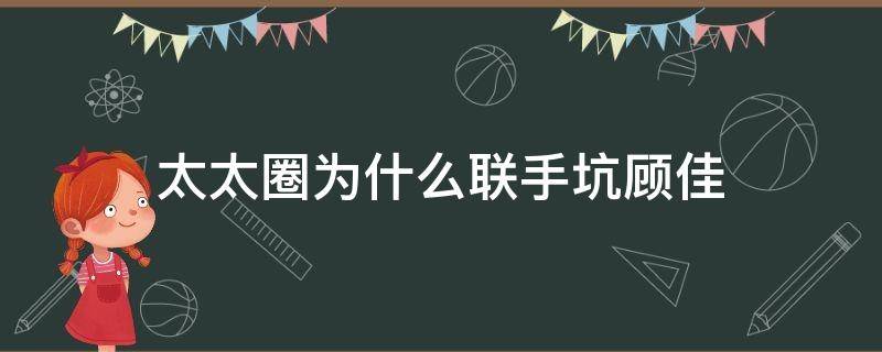 太太圈为什么联手坑顾佳 顾佳因为什么退出太太圈