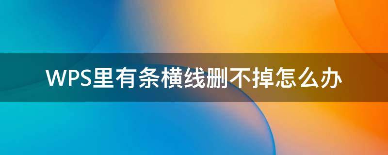 WPS里有条横线删不掉怎么办 wps文档有条横线删不掉