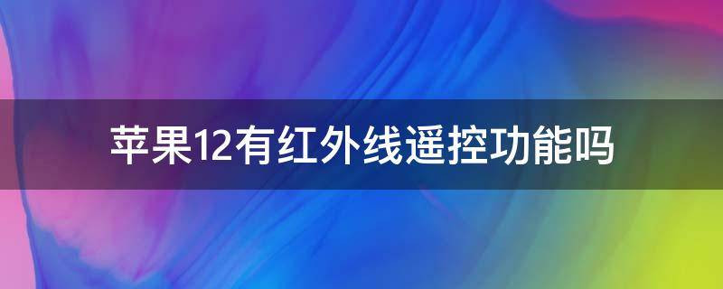 苹果12有红外线遥控功能吗（苹果13有红外线遥控功能吗）