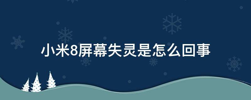 小米8屏幕失灵是怎么回事（小米8换过屏幕后时不时失灵）