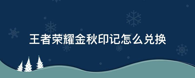 王者荣耀金秋印记怎么兑换 金秋印记在哪里兑换